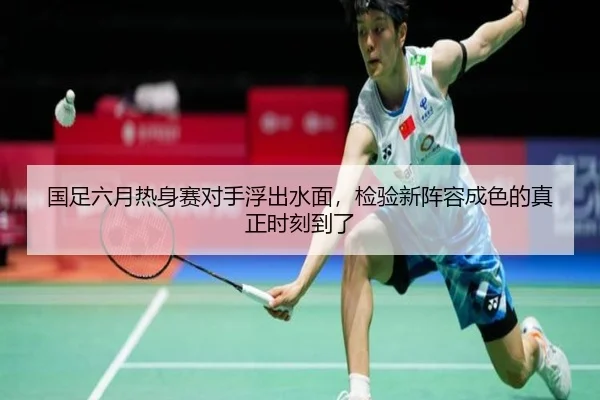 国足六月热身赛对手浮出水面，检验新阵容成色的真正时刻到了