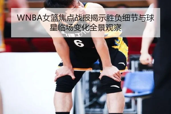 WNBA女篮焦点战报揭示胜负细节与球星临场变化全景观察